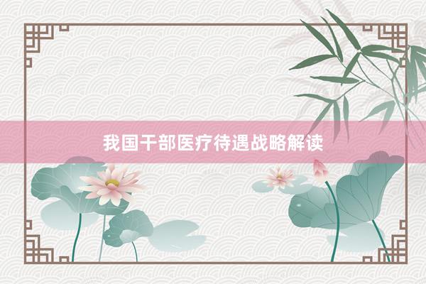 我国干部医疗待遇战略解读