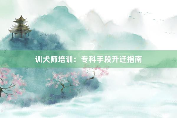 训犬师培训：专科手段升迁指南