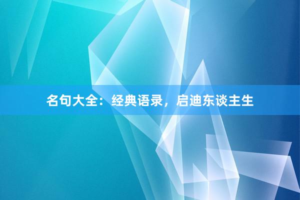 名句大全：经典语录，启迪东谈主生